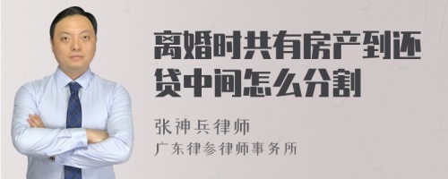 离婚时共有房产到还贷中间怎么分割