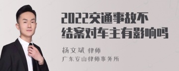 2022交通事故不结案对车主有影响吗