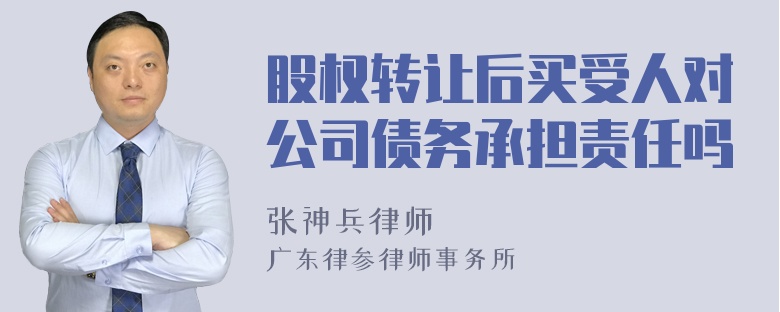 股权转让后买受人对公司债务承担责任吗