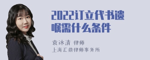 2022订立代书遗嘱需什么条件