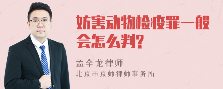 妨害动物检疫罪一般会怎么判?