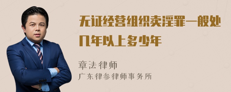 无证经营组织卖淫罪一般处几年以上多少年