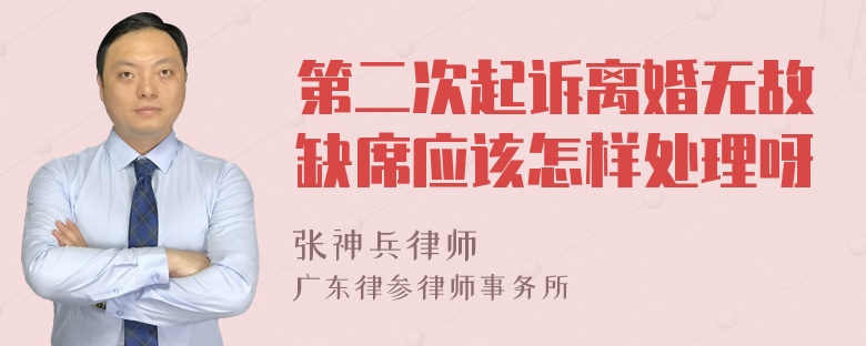 第二次起诉离婚无故缺席应该怎样处理呀