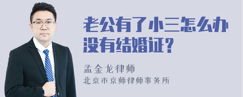 老公有了小三怎么办没有结婚证？