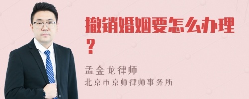 撤销婚姻要怎么办理？