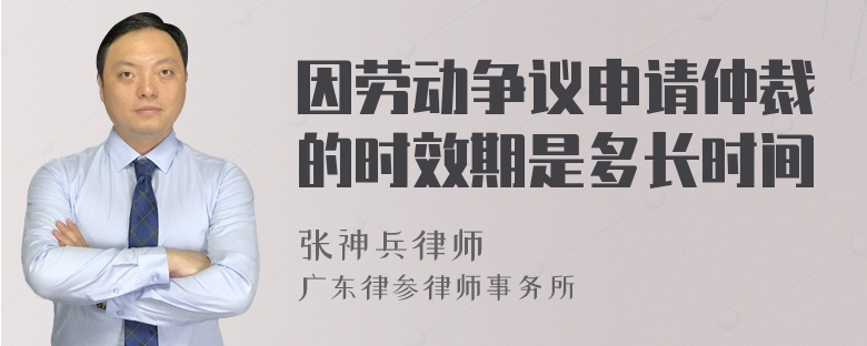 因劳动争议申请仲裁的时效期是多长时间