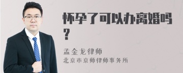 怀孕了可以办离婚吗？