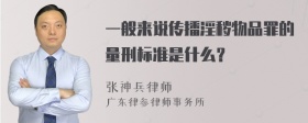 一般来说传播淫秽物品罪的量刑标准是什么？