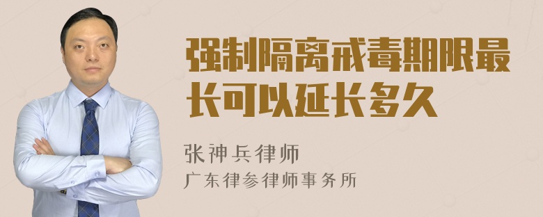 强制隔离戒毒期限最长可以延长多久