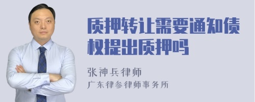 质押转让需要通知债权提出质押吗