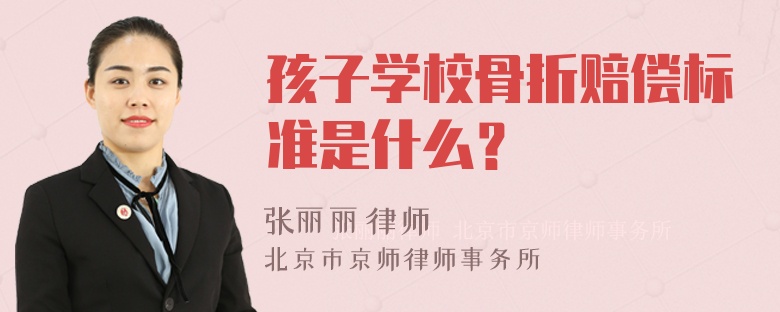 孩子学校骨折赔偿标准是什么？