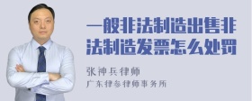 一般非法制造出售非法制造发票怎么处罚