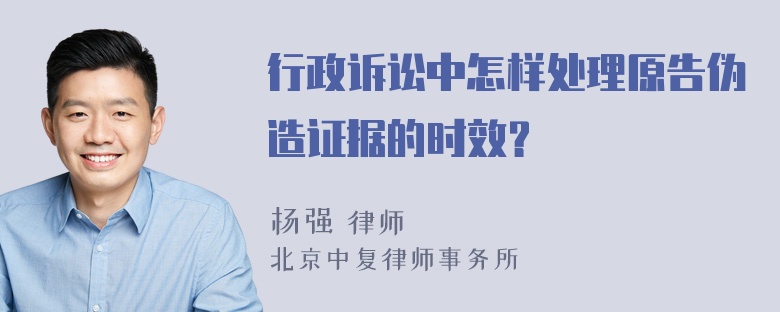 行政诉讼中怎样处理原告伪造证据的时效？