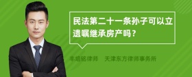 民法第二十一条孙子可以立遗嘱继承房产吗？