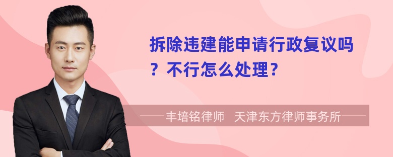 拆除违建能申请行政复议吗？不行怎么处理？