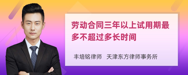 劳动合同三年以上试用期最多不超过多长时间