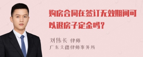 购房合同在签订无效期间可以退房子定金吗？