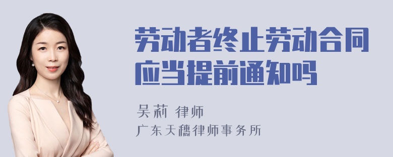 劳动者终止劳动合同应当提前通知吗