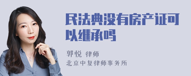 民法典没有房产证可以继承吗