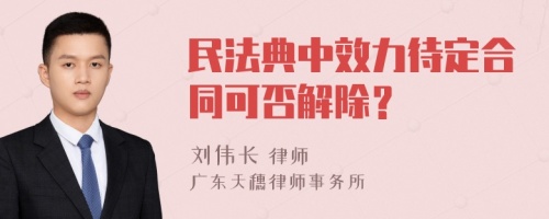 民法典中效力待定合同可否解除？