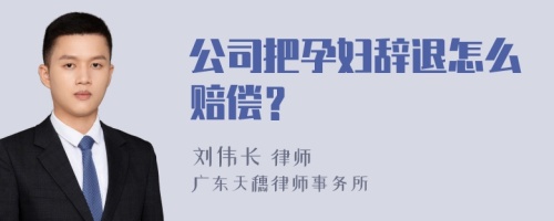 公司把孕妇辞退怎么赔偿？