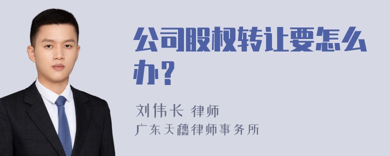 公司股权转让要怎么办？