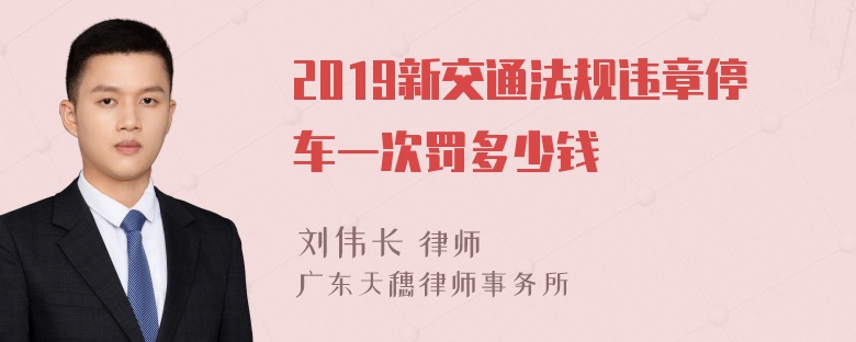 2019新交通法规违章停车一次罚多少钱