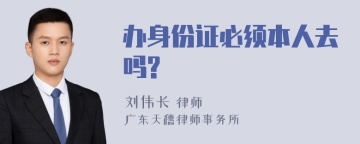 办身份证必须本人去吗?