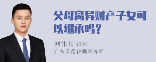 父母离异财产子女可以继承吗？