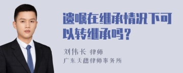 遗嘱在继承情况下可以转继承吗？