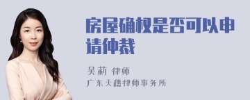 房屋确权是否可以申请仲裁