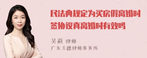 民法典规定为买房假离婚时签协议真离婚时有效吗