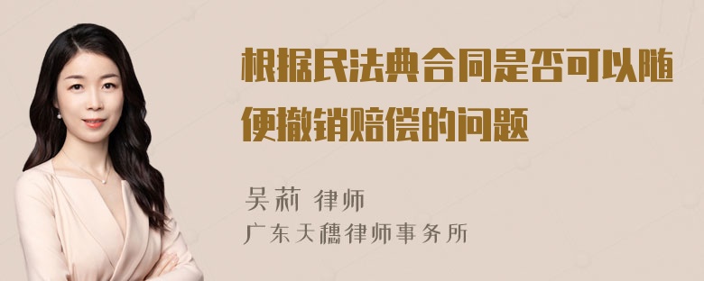 根据民法典合同是否可以随便撤销赔偿的问题