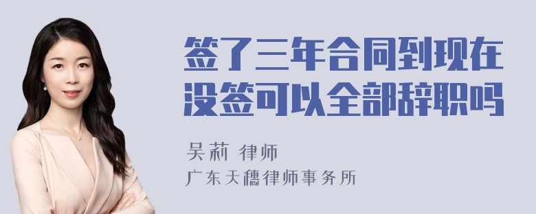 签了三年合同到现在没签可以全部辞职吗