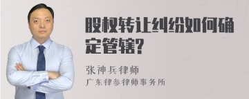 股权转让纠纷如何确定管辖?