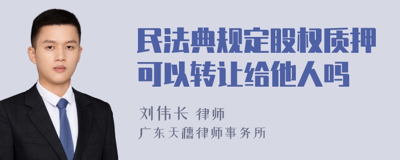 民法典规定股权质押可以转让给他人吗