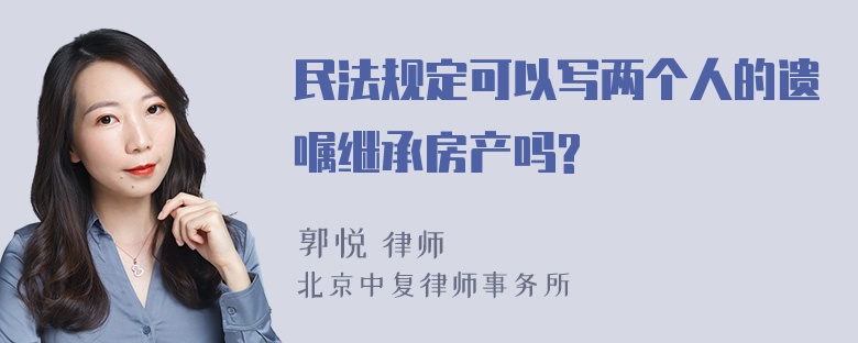 民法规定可以写两个人的遗嘱继承房产吗?