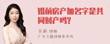 婚前房产加名字是共同财产吗?