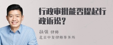 行政审批能否提起行政诉讼？