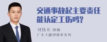 交通事故起主要责任能认定工伤吗?