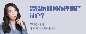 离婚后如何办理房产过户?