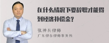 在什么情况下要辞职才能得到经济补偿金?