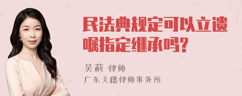 民法典规定可以立遗嘱指定继承吗?