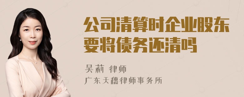 公司清算时企业股东要将债务还清吗