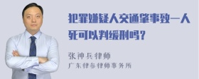 犯罪嫌疑人交通肇事致一人死可以判缓刑吗？