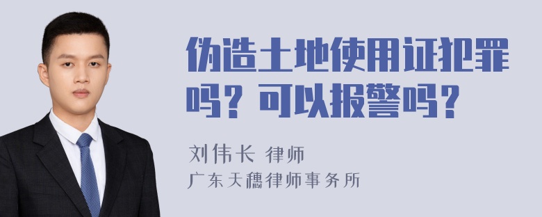 伪造土地使用证犯罪吗？可以报警吗？