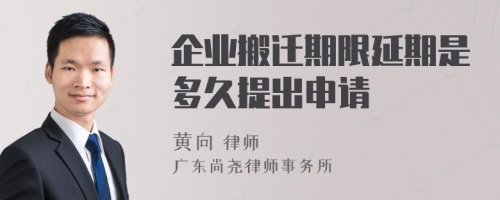 企业搬迁期限延期是多久提出申请