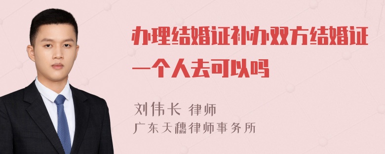 办理结婚证补办双方结婚证一个人去可以吗