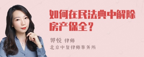 如何在民法典中解除房产保全？