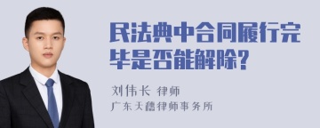 民法典中合同履行完毕是否能解除?